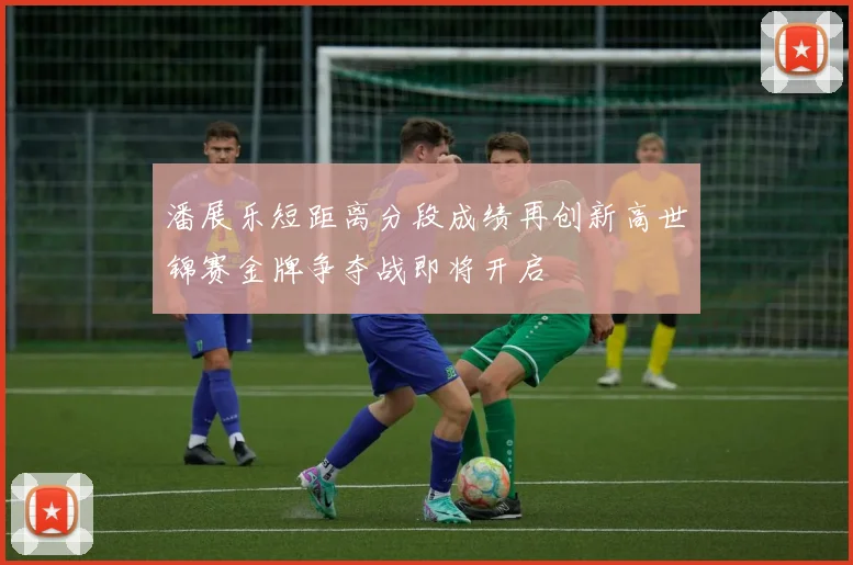 潘展乐短距离分段成绩再创新高世锦赛金牌争夺战即将开启